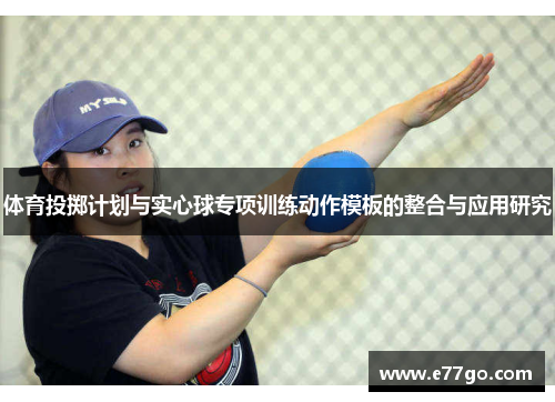 体育投掷计划与实心球专项训练动作模板的整合与应用研究